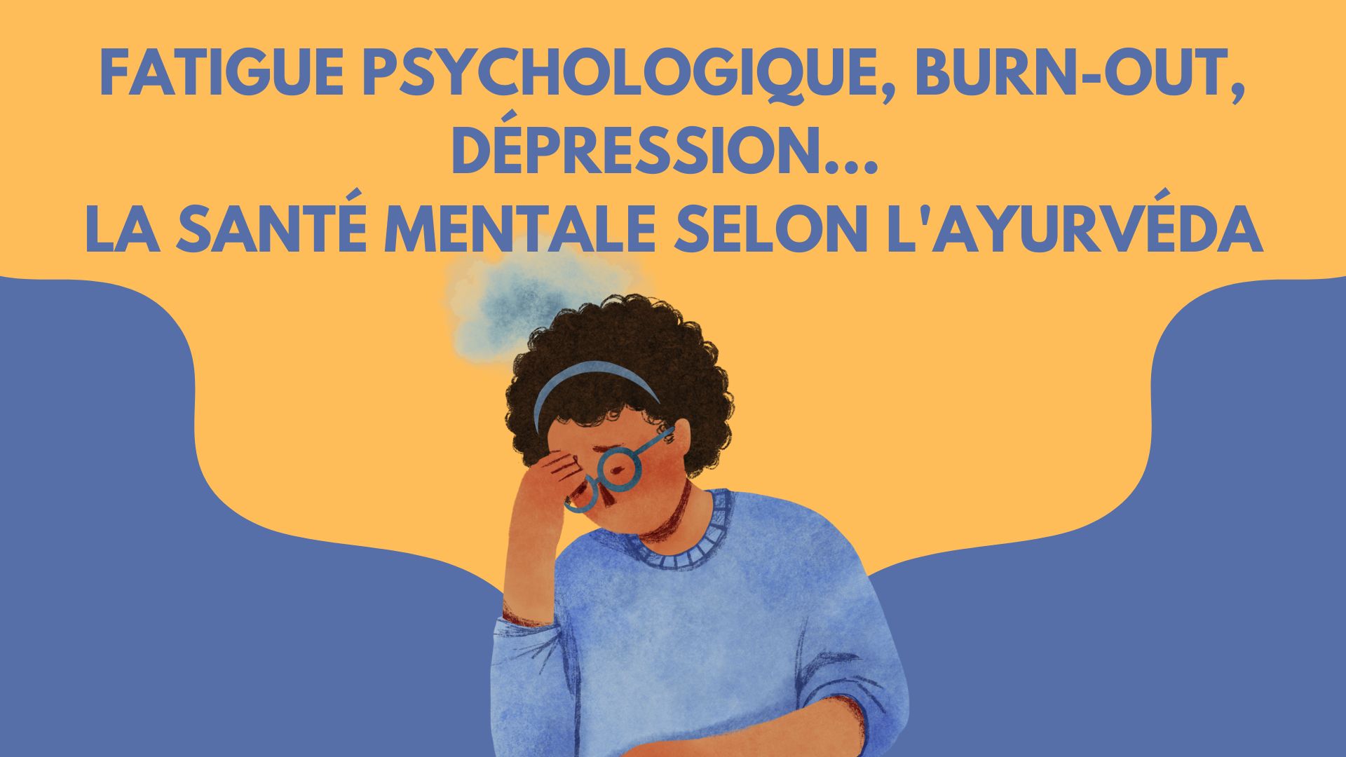 Fatigue Psychologique, Burn-Out, Dépression… La Santé Mentale selon l&rsquo;Ayurvéda